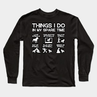 THINGS I DO IN MY SPARE TIME PITBULLS DOG Long Sleeve T-Shirt